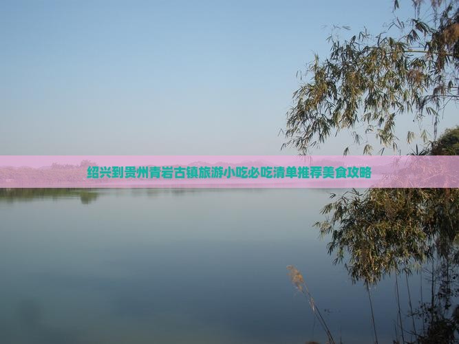 绍兴到贵州青岩古镇旅游小吃