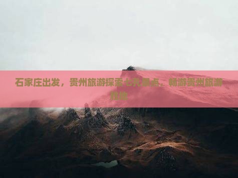 石家庄到贵州小七孔团体旅游