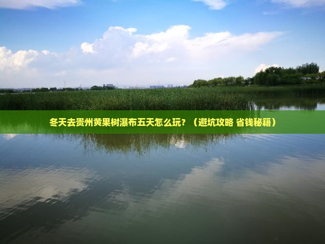 冬天到贵州黄果树瀑布五日游