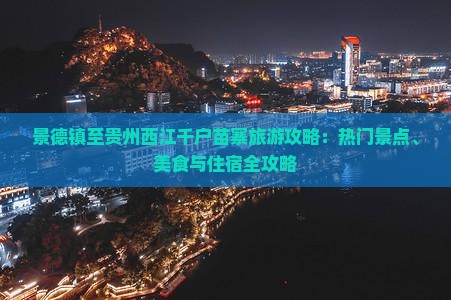 景德镇至贵州西江千户苗寨旅游攻略：热门景点、美食与住宿全攻略