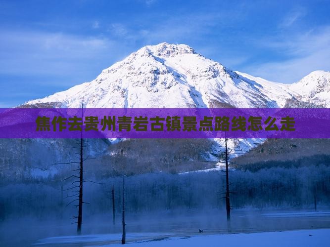 焦作去贵州青岩古镇景点路线怎么走