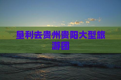 垦利去贵州贵阳大型旅游团