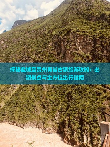 探秘盐城至贵州青岩古镇旅游攻略：必游景点与全方位出行指南