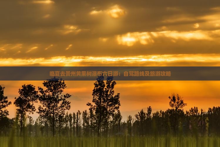 临夏去贵州黄果树瀑布六日游：自驾路线及旅游攻略