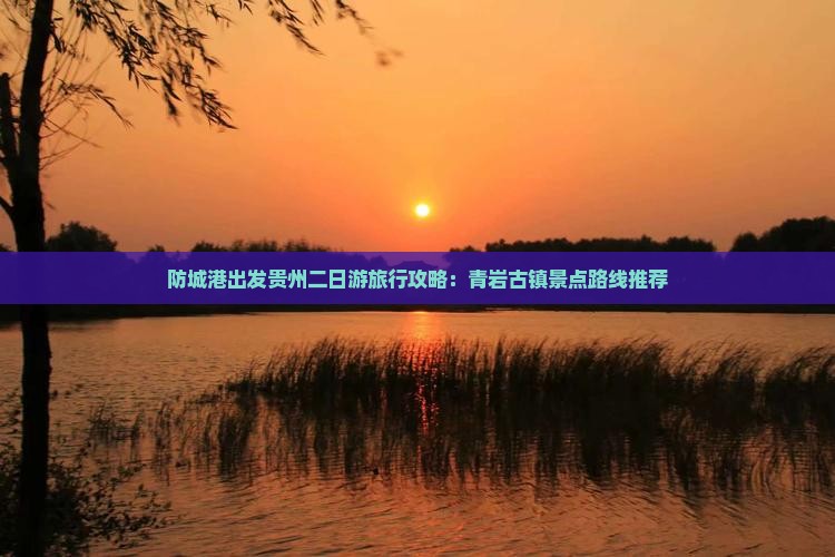 防城港出发贵州二日游旅行攻略：青岩古镇景点路线推荐