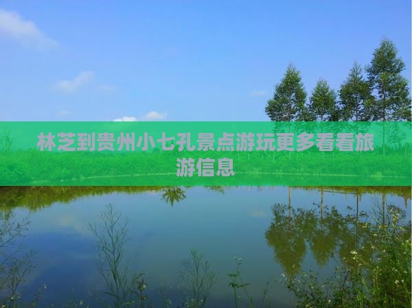 林芝到贵州小七孔景点游玩更多看看旅游信息