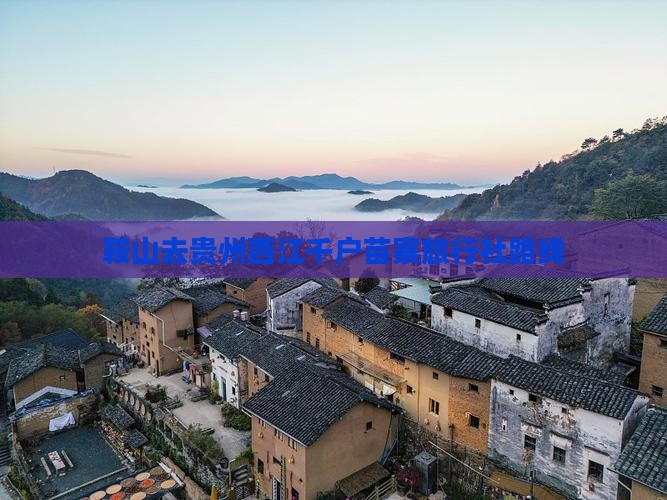 鞍山去贵州西江千户苗寨旅行社路线