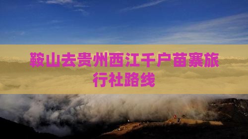 鞍山去贵州西江千户苗寨旅行社路线