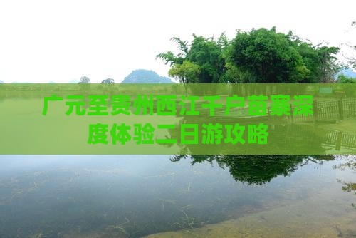 广元至贵州西江千户苗寨深度体验二日游攻略
