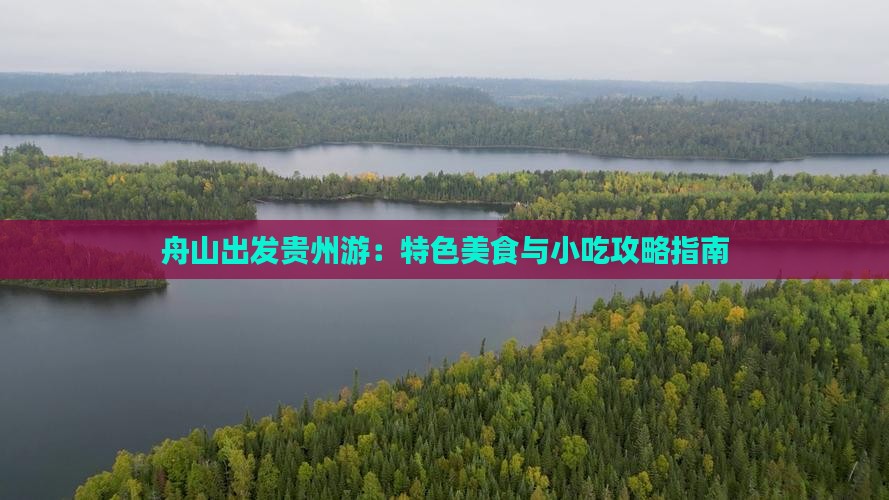 舟山出发贵州游：特色美食与小吃攻略指南