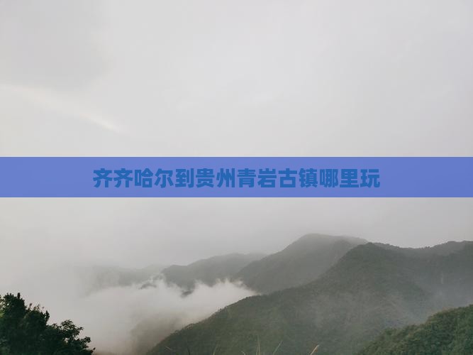齐齐哈尔到贵州青岩古镇哪里玩
