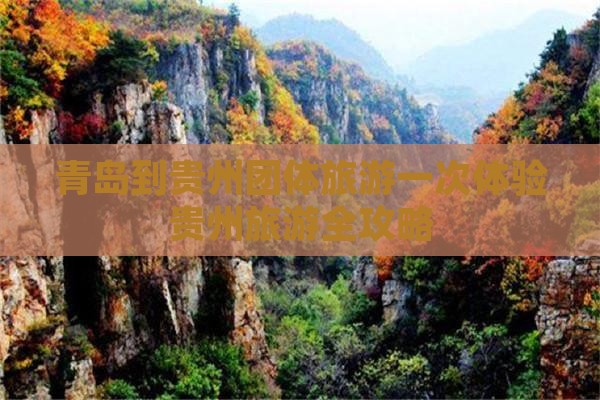 青岛到贵州团体旅游一次体验贵州旅游全攻略