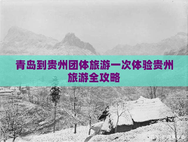 青岛到贵州团体旅游一次体验贵州旅游全攻略