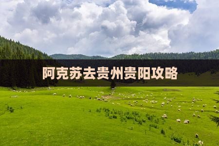 阿克苏去贵州贵阳攻略