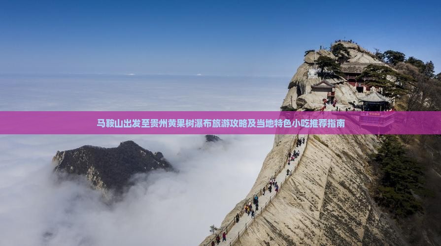 马鞍山出发至贵州黄果树瀑布旅游攻略及当地特色小吃推荐指南