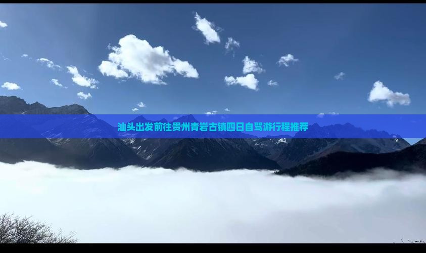 汕头出发前往贵州青岩古镇四日自驾游行程推荐 汕头出发前往贵州青岩古镇四日自驾游行程推荐