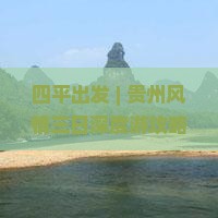 四平出发 | 贵州风情三日深度游攻略及行程规划