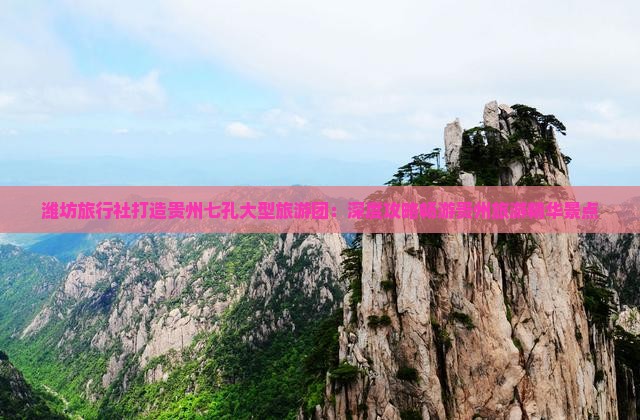 潍坊旅行社打造贵州七孔大型旅游团：深度攻略畅游贵州旅游精华景点