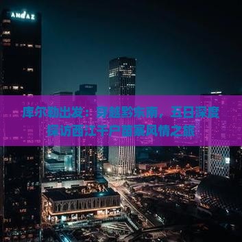 库尔勒出发：穿越黔东南，五日深度探访西江千户苗寨风情之旅