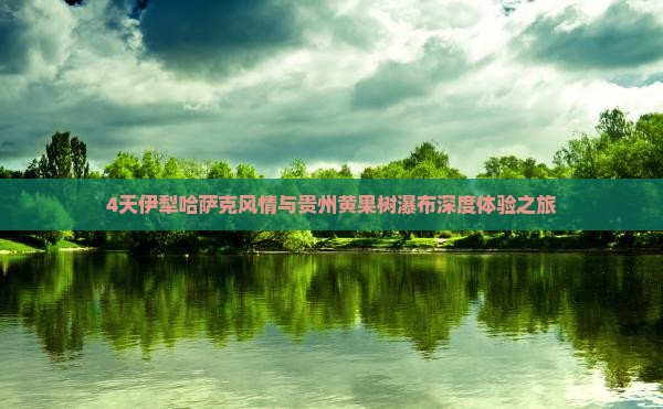 4天伊犁哈萨克风情与贵州黄果树瀑布深度体验之旅
