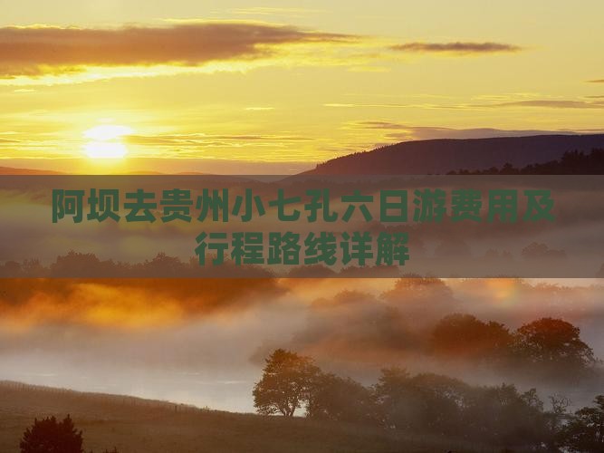 阿坝去贵州小七孔六日游费用及行程路线详解