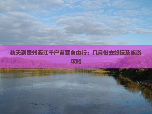 秋天到贵州西江千户苗寨自由行：几月份去好玩及旅游攻略