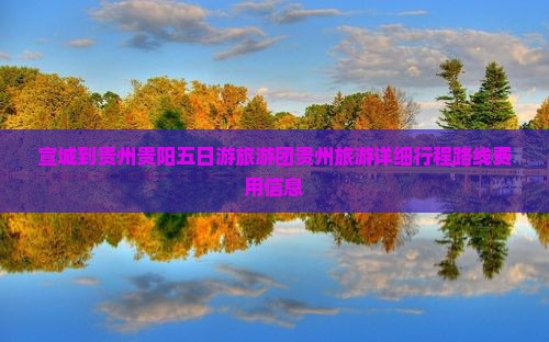 宣城到贵州贵阳五日游旅游团贵州旅游详细行程路线费用信息