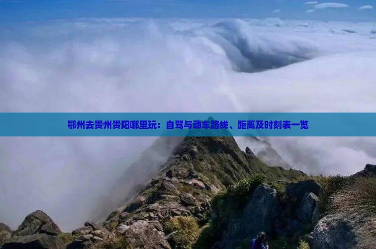 鄂州去贵州贵阳哪里玩：自驾与动车路线、距离及时刻表一览