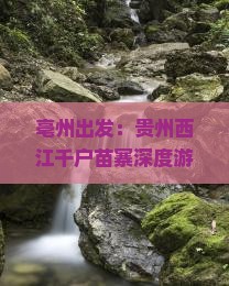 亳州出发：贵州西江千户苗寨深度游攻略及交通指南