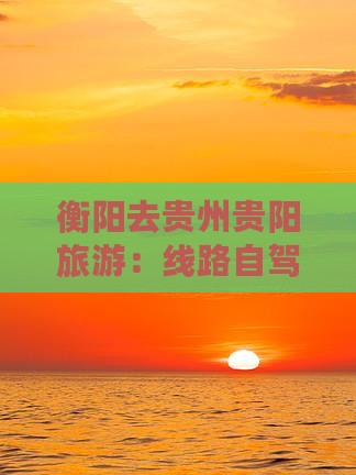 衡阳去贵州贵阳旅游：线路自驾游攻略