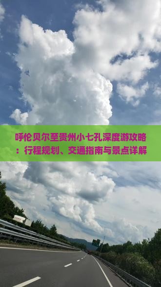 呼伦贝尔至贵州小七孔深度游攻略：行程规划、交通指南与景点详解