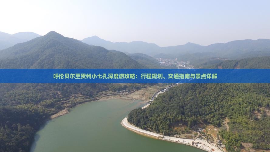 呼伦贝尔至贵州小七孔深度游攻略：行程规划、交通指南与景点详解