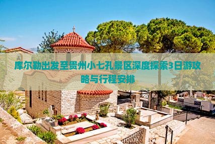 库尔勒出发至贵州小七孔景区深度探索3日游攻略与行程安排