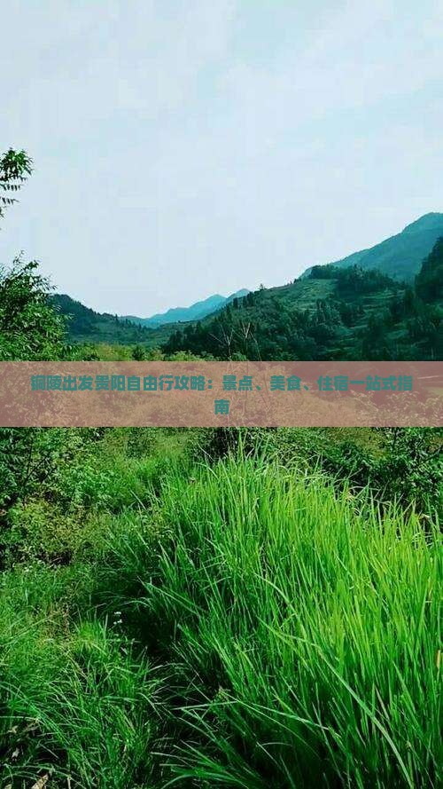 铜陵出发贵阳自由行攻略：景点、美食、住宿一站式指南