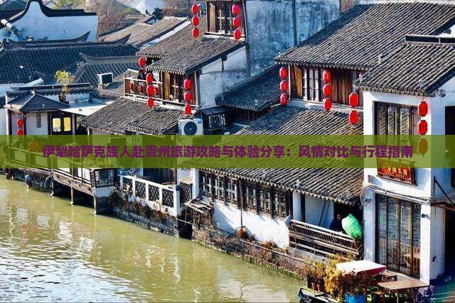 伊犁哈萨克族人赴贵州旅游攻略与体验分享：风情对比与行程指南