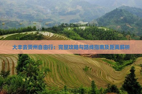 大丰去贵州自由行:完整攻略与路线指南及距离解析 大丰去贵州自由行:完整攻略与路线指南及距离解析