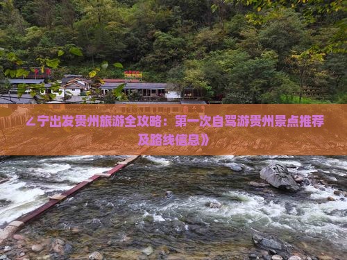 ∠宁出发贵州旅游全攻略：第一次自驾游贵州景点推荐及路线信息》