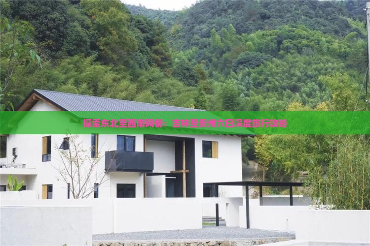 探索东北至西南风情：吉林至贵州六日深度旅行攻略