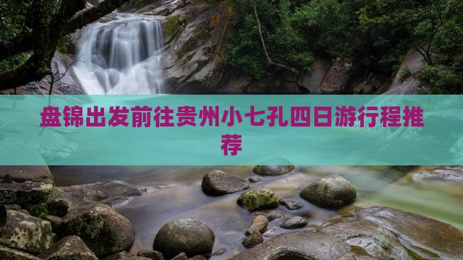 盘锦出发前往贵州小七孔四日游行程推荐