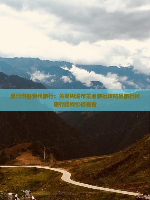 黑河游客贵州旅行：黄果树瀑布景点游玩攻略及旅行社旅行路线价格看看