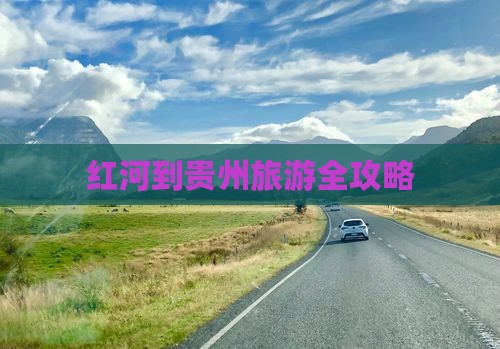 红河到贵州旅游全攻略