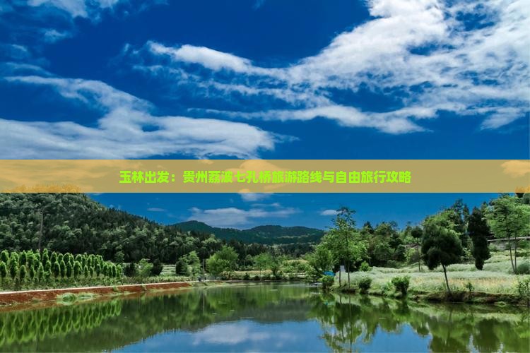 玉林出发：贵州荔波七孔桥旅游路线与自由旅行攻略