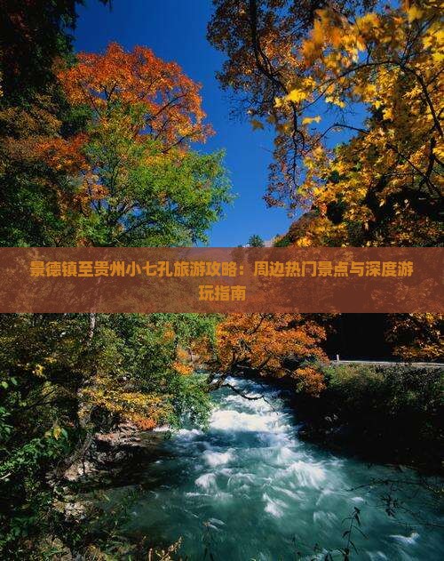 景德镇至贵州小七孔旅游攻略：周边热门景点与深度游玩指南