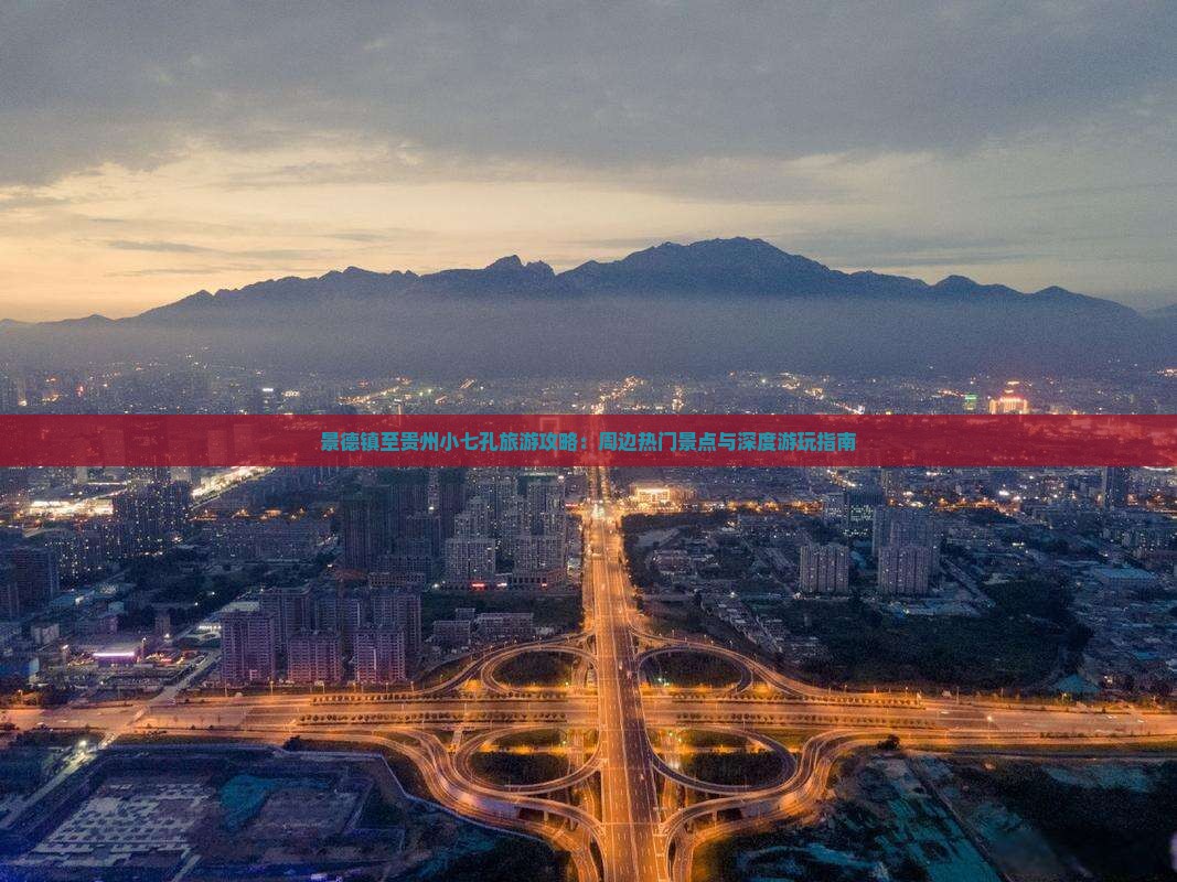景德镇至贵州小七孔旅游攻略：周边热门景点与深度游玩指南