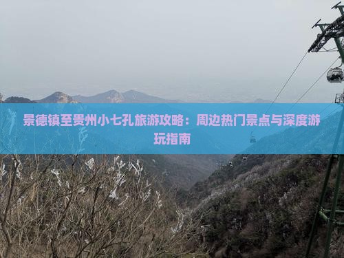景德镇至贵州小七孔旅游攻略：周边热门景点与深度游玩指南