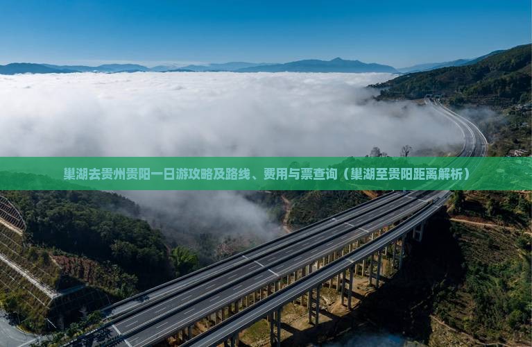 巢湖去贵州贵阳一日游攻略及路线、费用与票查询（巢湖至贵阳距离解析）
