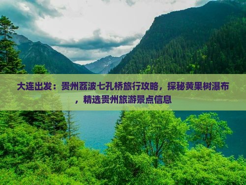大连出发：贵州荔波七孔桥旅行攻略，探秘黄果树瀑布，精选贵州旅游景点信息