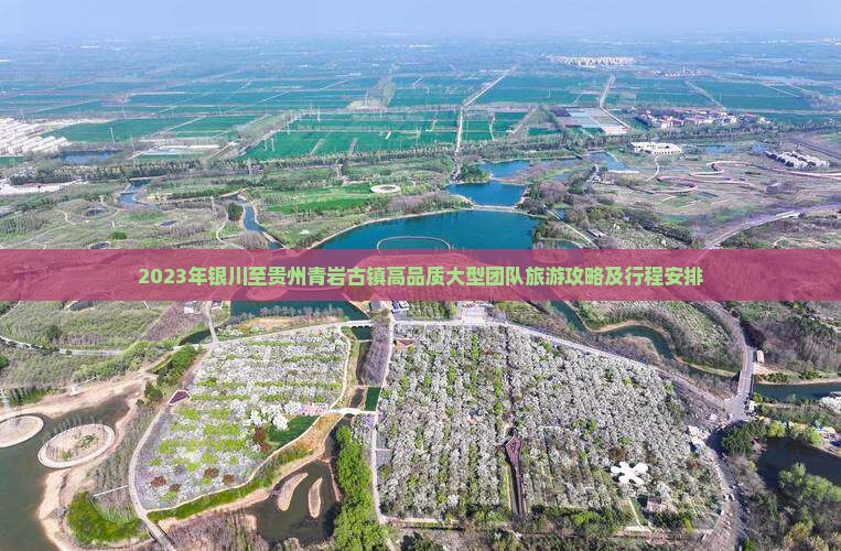 2023年银川至贵州青岩古镇高品质大型团队旅游攻略及行程安排