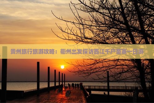贵州旅行旅游攻略：衢州出发探访西江千户苗寨一日游
