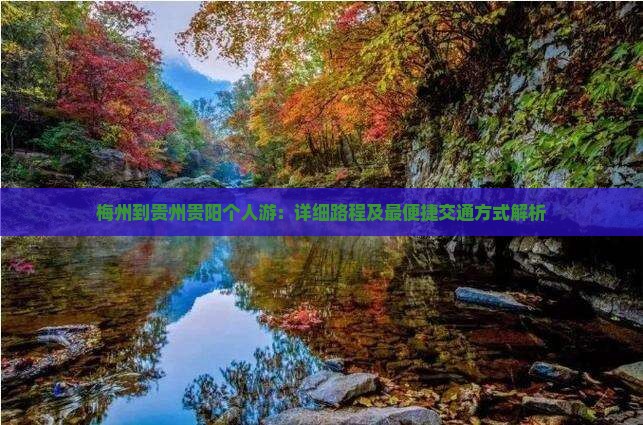 梅州到贵州贵阳个人游：详细路程及最便捷交通方式解析